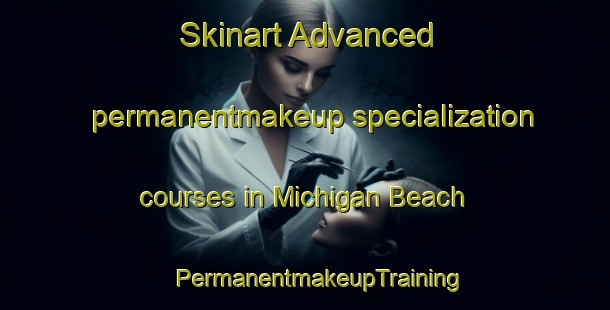 Skinart Advanced permanentmakeup specialization courses in Michigan Beach | #PermanentmakeupTraining #PermanentmakeupClasses #SkinartTraining-United States