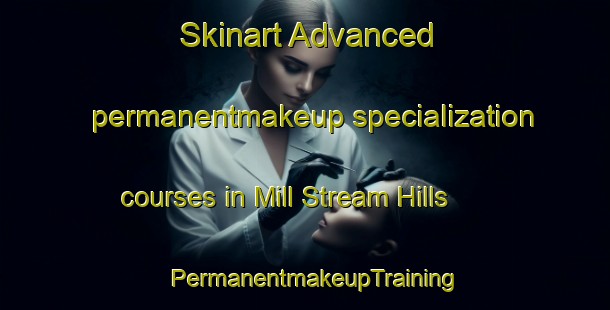 Skinart Advanced permanentmakeup specialization courses in Mill Stream Hills | PermanentmakeupTraining | PermanentmakeupClasses | SkinartTraining-United States