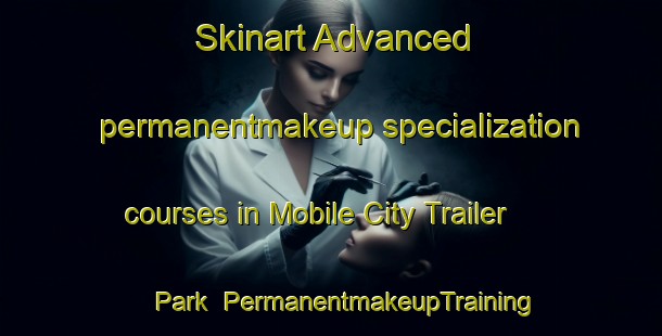 Skinart Advanced permanentmakeup specialization courses in Mobile City Trailer Park | #PermanentmakeupTraining #PermanentmakeupClasses #SkinartTraining-United States