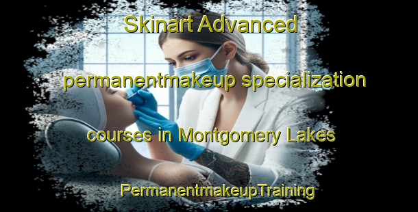 Skinart Advanced permanentmakeup specialization courses in Montgomery Lakes | #PermanentmakeupTraining #PermanentmakeupClasses #SkinartTraining-United States