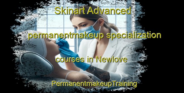 Skinart Advanced permanentmakeup specialization courses in Newlove | PermanentmakeupTraining | PermanentmakeupClasses | SkinartTraining-United States