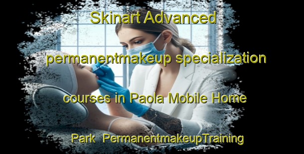 Skinart Advanced permanentmakeup specialization courses in Paola Mobile Home Park | #PermanentmakeupTraining #PermanentmakeupClasses #SkinartTraining-United States