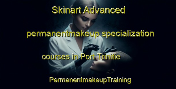 Skinart Advanced permanentmakeup specialization courses in Port Trinitie | PermanentmakeupTraining | PermanentmakeupClasses | SkinartTraining-United States