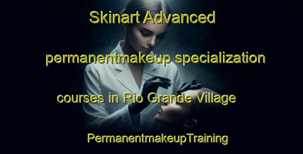 Skinart Advanced permanentmakeup specialization courses in Rio Grande Village | #PermanentmakeupTraining #PermanentmakeupClasses #SkinartTraining-United States