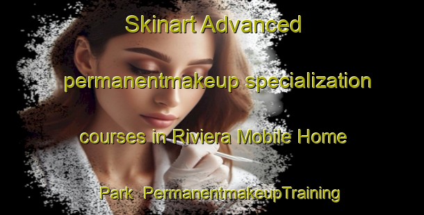 Skinart Advanced permanentmakeup specialization courses in Riviera Mobile Home Park | #PermanentmakeupTraining #PermanentmakeupClasses #SkinartTraining-United States