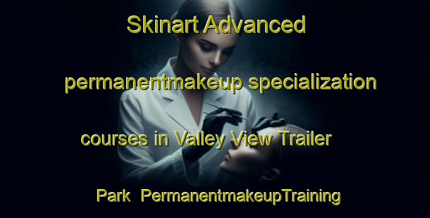 Skinart Advanced permanentmakeup specialization courses in Valley View Trailer Park | PermanentmakeupTraining | PermanentmakeupClasses | SkinartTraining-United States