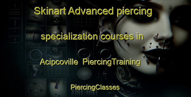 Skinart Advanced piercing specialization courses in Acipcoville | #PiercingTraining #PiercingClasses #SkinartTraining-United States