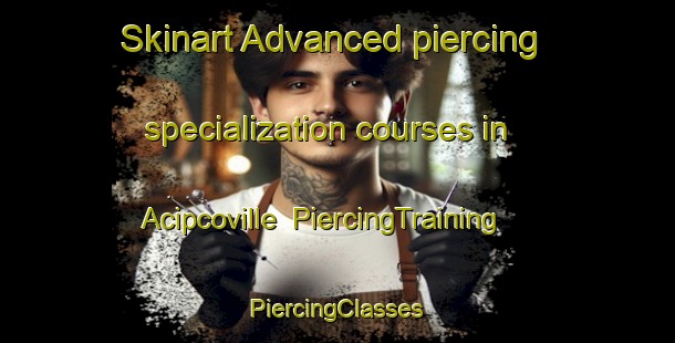 Skinart Advanced piercing specialization courses in Acipcoville | #PiercingTraining #PiercingClasses #SkinartTraining-United States