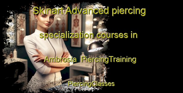 Skinart Advanced piercing specialization courses in Ambrosia | #PiercingTraining #PiercingClasses #SkinartTraining-United States