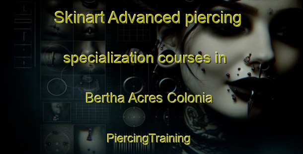 Skinart Advanced piercing specialization courses in Bertha Acres Colonia | #PiercingTraining #PiercingClasses #SkinartTraining-United States