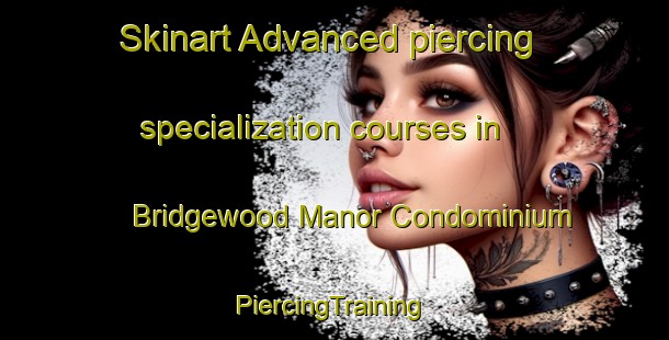 Skinart Advanced piercing specialization courses in Bridgewood Manor Condominium | #PiercingTraining #PiercingClasses #SkinartTraining-United States