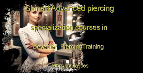 Skinart Advanced piercing specialization courses in Deventer | PiercingTraining | PiercingClasses | SkinartTraining-United States