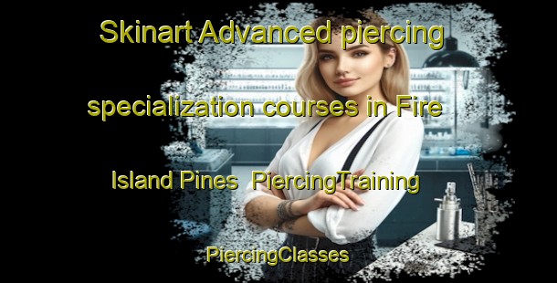 Skinart Advanced piercing specialization courses in Fire Island Pines | #PiercingTraining #PiercingClasses #SkinartTraining-United States