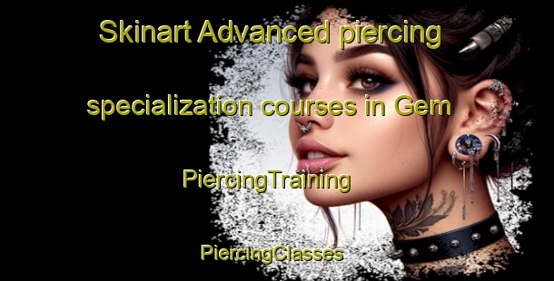 Skinart Advanced piercing specialization courses in Gem | PiercingTraining | PiercingClasses | SkinartTraining-United States