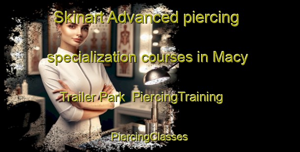 Skinart Advanced piercing specialization courses in Macy Trailer Park | #PiercingTraining #PiercingClasses #SkinartTraining-United States