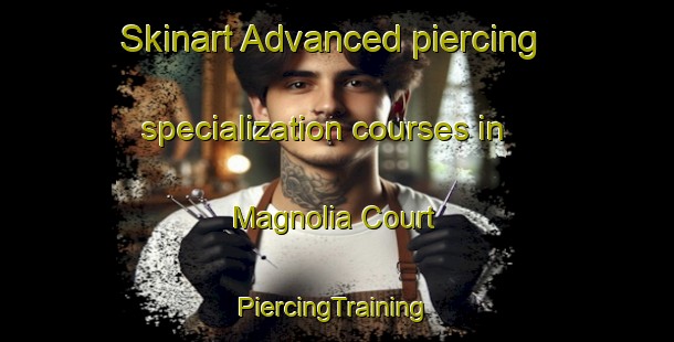 Skinart Advanced piercing specialization courses in Magnolia Court | #PiercingTraining #PiercingClasses #SkinartTraining-United States