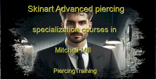 Skinart Advanced piercing specialization courses in Mitchell Mill | PiercingTraining | PiercingClasses | SkinartTraining-United States