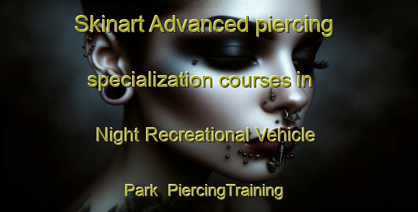 Skinart Advanced piercing specialization courses in Night Recreational Vehicle Park | #PiercingTraining #PiercingClasses #SkinartTraining-United States