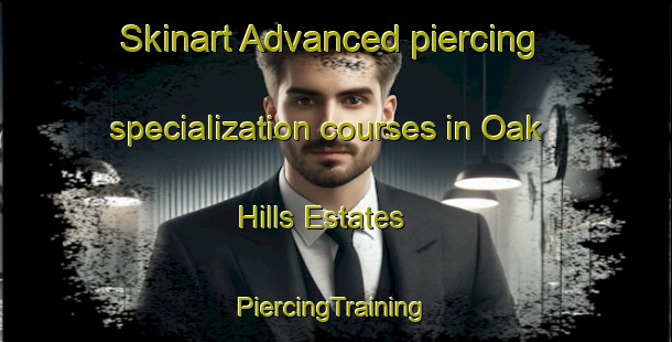 Skinart Advanced piercing specialization courses in Oak Hills Estates | #PiercingTraining #PiercingClasses #SkinartTraining-United States