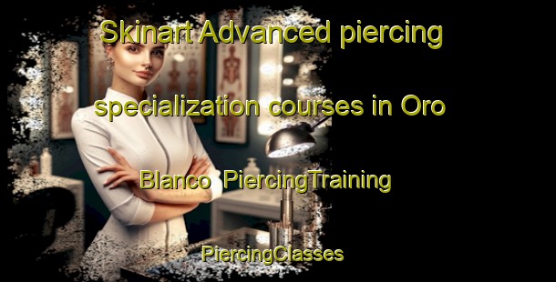 Skinart Advanced piercing specialization courses in Oro Blanco | PiercingTraining | PiercingClasses | SkinartTraining-United States