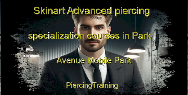 Skinart Advanced piercing specialization courses in Park Avenue Mobile Park | #PiercingTraining #PiercingClasses #SkinartTraining-United States