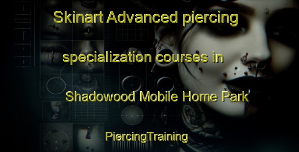 Skinart Advanced piercing specialization courses in Shadowood Mobile Home Park | #PiercingTraining #PiercingClasses #SkinartTraining-United States