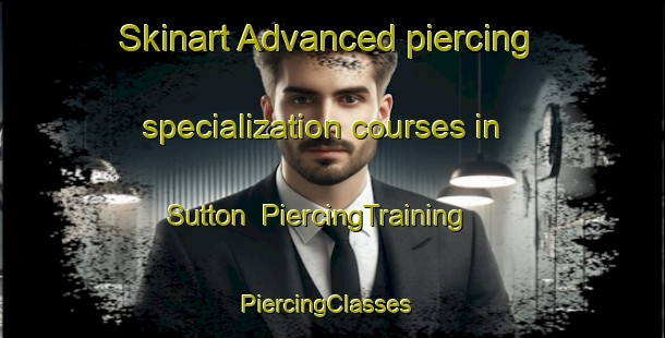 Skinart Advanced piercing specialization courses in Sutton | PiercingTraining | PiercingClasses | SkinartTraining-United States
