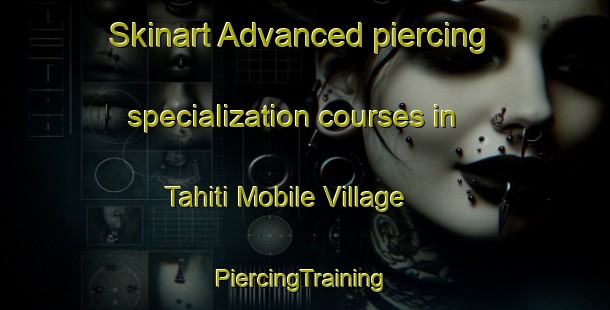 Skinart Advanced piercing specialization courses in Tahiti Mobile Village | #PiercingTraining #PiercingClasses #SkinartTraining-United States