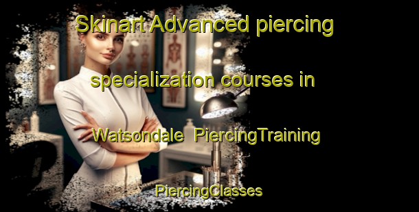 Skinart Advanced piercing specialization courses in Watsondale | #PiercingTraining #PiercingClasses #SkinartTraining-United States