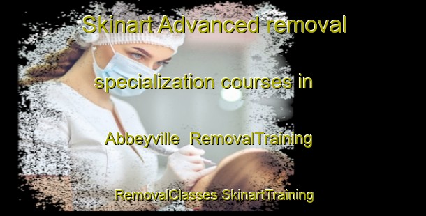 Skinart Advanced removal specialization courses in Abbeyville | #RemovalTraining #RemovalClasses #SkinartTraining-United States