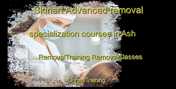 Skinart Advanced removal specialization courses in Ash | #RemovalTraining #RemovalClasses #SkinartTraining-United States