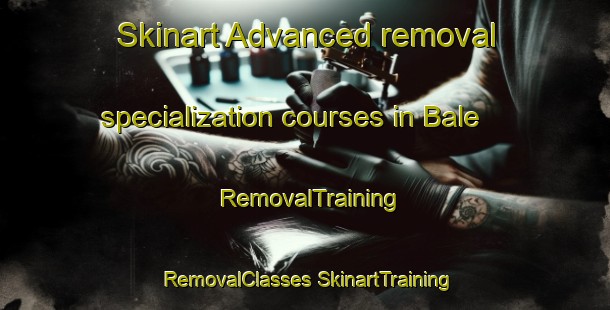 Skinart Advanced removal specialization courses in Bale | #RemovalTraining #RemovalClasses #SkinartTraining-United States