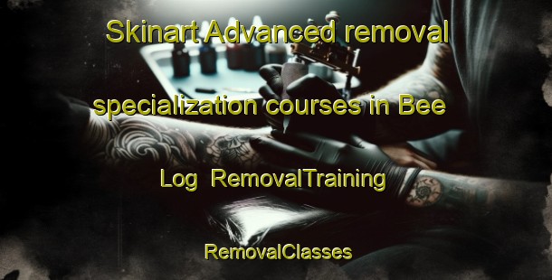 Skinart Advanced removal specialization courses in Bee Log | RemovalTraining | RemovalClasses | SkinartTraining-United States