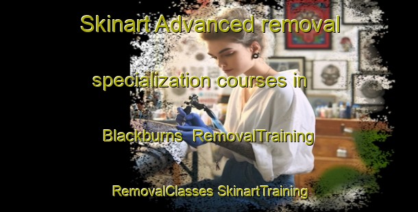 Skinart Advanced removal specialization courses in Blackburns | #RemovalTraining #RemovalClasses #SkinartTraining-United States