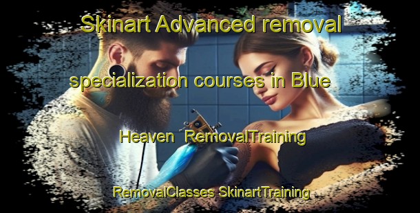 Skinart Advanced removal specialization courses in Blue Heaven | #RemovalTraining #RemovalClasses #SkinartTraining-United States