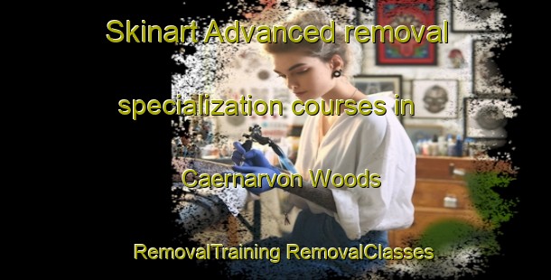 Skinart Advanced removal specialization courses in Caernarvon Woods | #RemovalTraining #RemovalClasses #SkinartTraining-United States