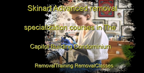 Skinart Advanced removal specialization courses in The Capitol Building Condominium | #RemovalTraining #RemovalClasses #SkinartTraining-United States