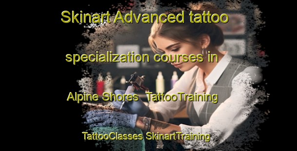 Skinart Advanced tattoo specialization courses in Alpine Shores | #TattooTraining #TattooClasses #SkinartTraining-United States