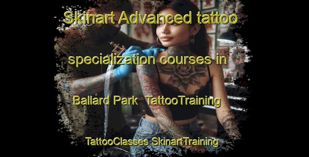 Skinart Advanced tattoo specialization courses in Ballard Park | #TattooTraining #TattooClasses #SkinartTraining-United States