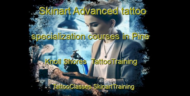 Skinart Advanced tattoo specialization courses in Pine Knoll Shores | #TattooTraining #TattooClasses #SkinartTraining-United States