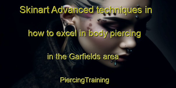 Skinart Advanced techniques in how to excel in body piercing in the Garfields area | PiercingTraining | PiercingClasses | SkinartTraining-United States