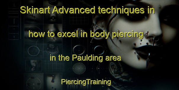 Skinart Advanced techniques in how to excel in body piercing in the Paulding area | PiercingTraining | PiercingClasses | SkinartTraining-United States