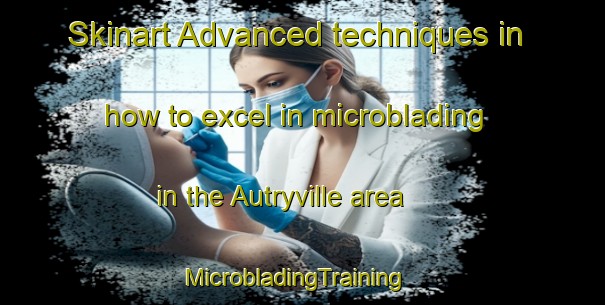 Skinart Advanced techniques in how to excel in microblading in the Autryville area | MicrobladingTraining | MicrobladingClasses | SkinartTraining-United States