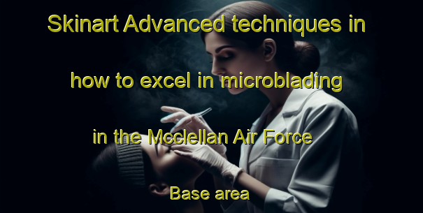 Skinart Advanced techniques in how to excel in microblading in the Mcclellan Air Force Base area | MicrobladingTraining | MicrobladingClasses | SkinartTraining-United States