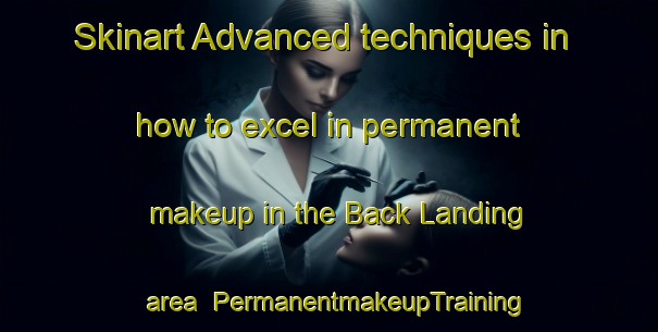 Skinart Advanced techniques in how to excel in permanent makeup in the Back Landing area | PermanentmakeupTraining | PermanentmakeupClasses | SkinartTraining-United States
