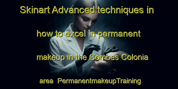 Skinart Advanced techniques in how to excel in permanent makeup in the Combes Colonia area | PermanentmakeupTraining | PermanentmakeupClasses | SkinartTraining-United States