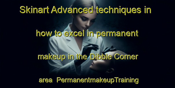 Skinart Advanced techniques in how to excel in permanent makeup in the Dibble Corner area | PermanentmakeupTraining | PermanentmakeupClasses | SkinartTraining-United States