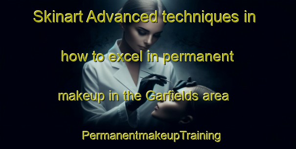 Skinart Advanced techniques in how to excel in permanent makeup in the Garfields area | PermanentmakeupTraining | PermanentmakeupClasses | SkinartTraining-United States