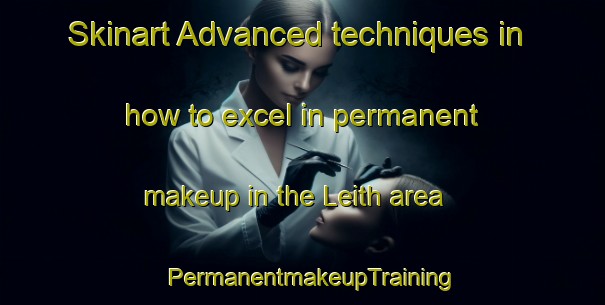 Skinart Advanced techniques in how to excel in permanent makeup in the Leith area | PermanentmakeupTraining | PermanentmakeupClasses | SkinartTraining-United States