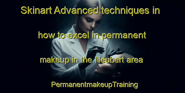 Skinart Advanced techniques in how to excel in permanent makeup in the Neubert area | PermanentmakeupTraining | PermanentmakeupClasses | SkinartTraining-United States
